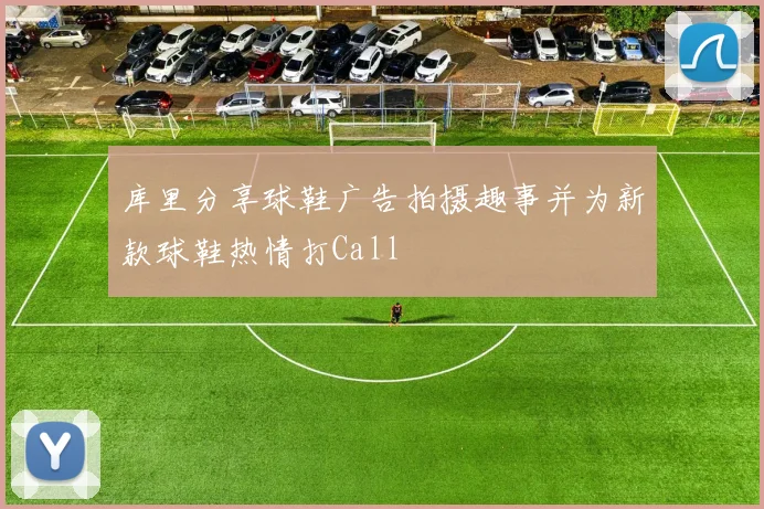 库里分享球鞋广告拍摄趣事并为新款球鞋热情打Call
