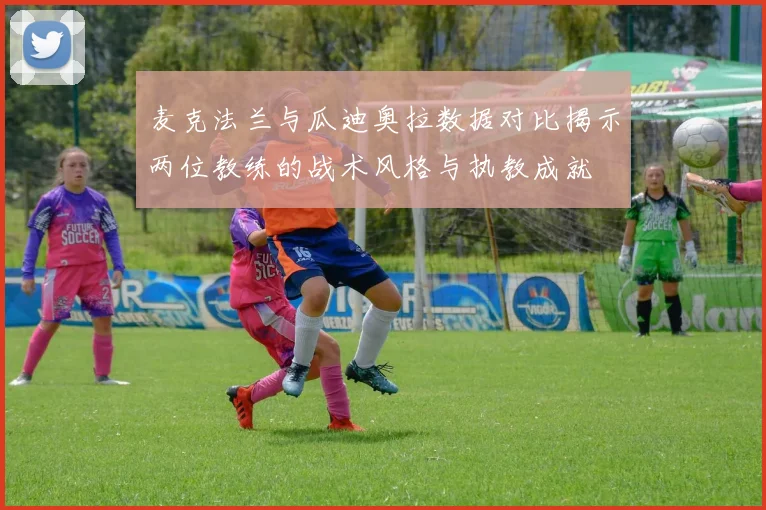 麦克法兰与瓜迪奥拉数据对比揭示两位教练的战术风格与执教成就