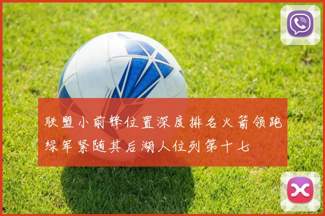 联盟小前锋位置深度排名火箭领跑绿军紧随其后湖人位列第十七