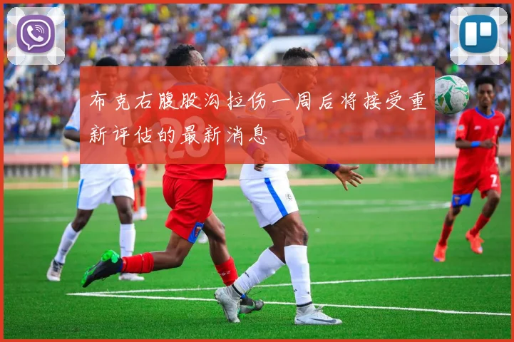 布克右腹股沟拉伤一周后将接受重新评估的最新消息