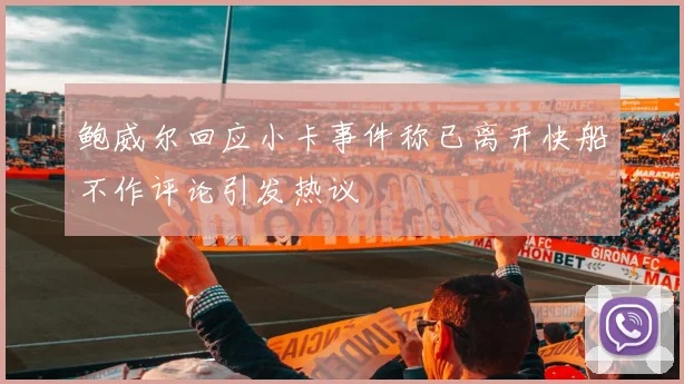 鲍威尔回应小卡事件称已离开快船不作评论引发热议