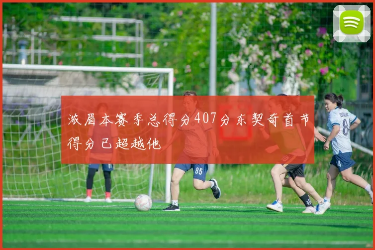 浓眉本赛季总得分407分东契奇首节得分已超越他
