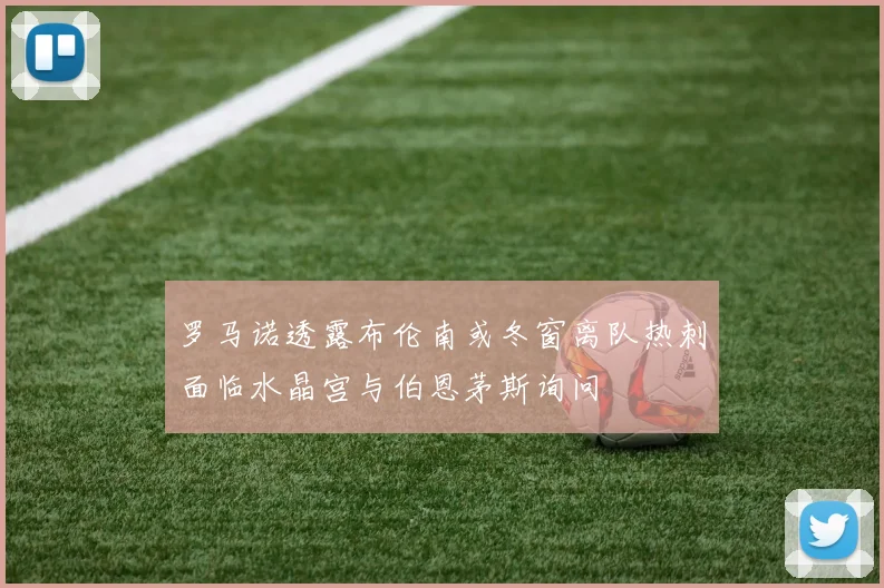 罗马诺透露布伦南或冬窗离队热刺面临水晶宫与伯恩茅斯询问