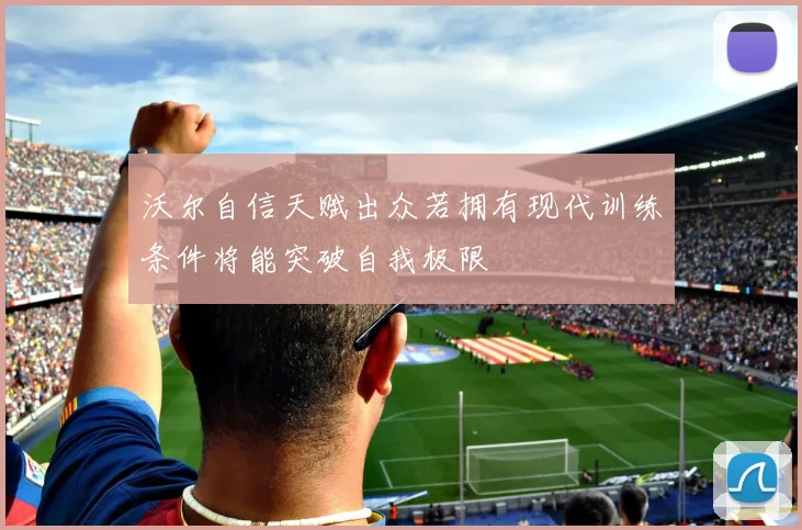 沃尔自信天赋出众若拥有现代训练条件将能突破自我极限