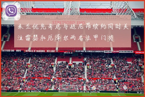 米兰优先考虑与迈尼昂续约同时关注雷瑟和厄泽尔两名法甲门将