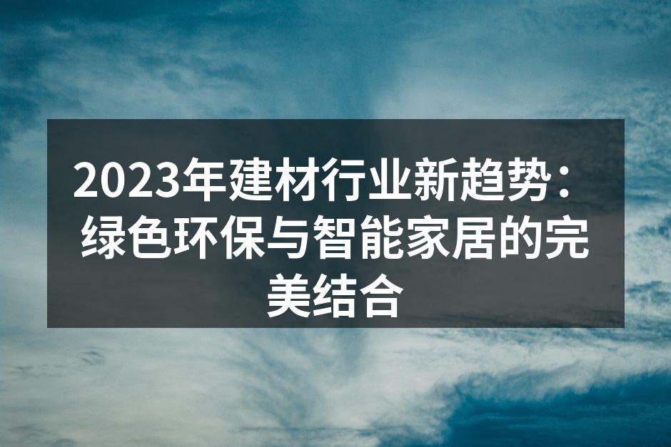 2023年建材行业新趋势：绿色环保与智能家居的完美结合